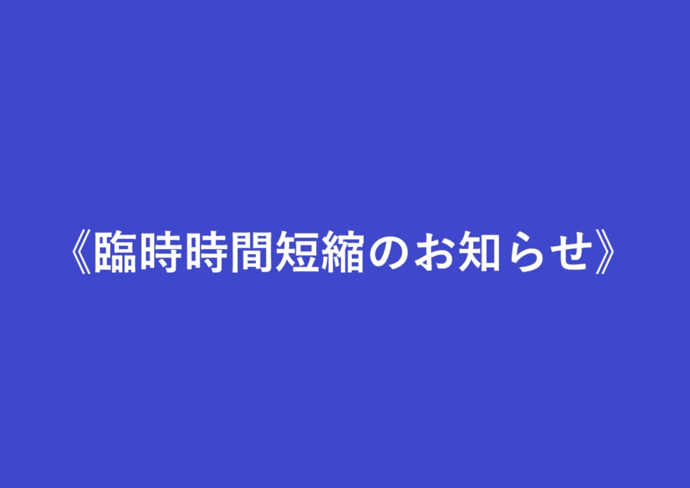 《臨時時間短縮のお知らせ》